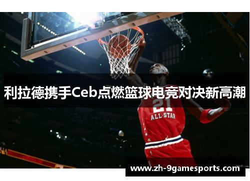 利拉德携手Ceb点燃篮球电竞对决新高潮