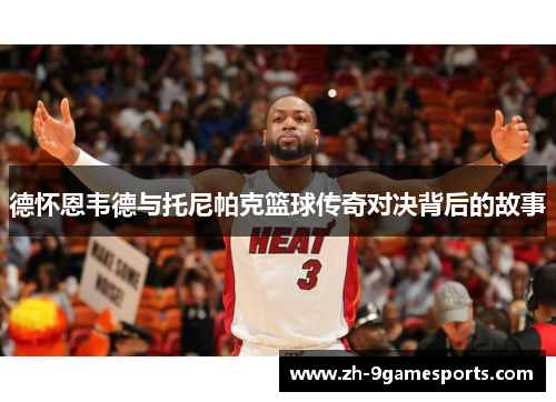 德怀恩韦德与托尼帕克篮球传奇对决背后的故事